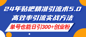 (11520期)24年贴吧精准引流术5.0,高效率引流实战方法,单号也能日引300+创业粉-聊项目