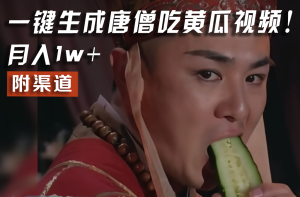 【情理之中,意料之外】火爆全网的唐僧吃黄瓜的视频!一键无脑生成,附渠道,月入1w+-聊项目