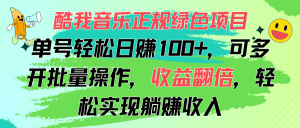 （11637期）酷我音乐正规绿色项目，单号轻松日赚100+，可多开批量操作，收益翻倍，…-聊项目