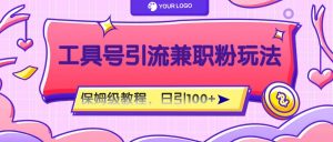 工具号精准引流自媒体兼职粉玩法,保姆级教程,日引100粉-聊项目