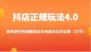 抖店正规玩法4.0-助你更好地理解和应对电商抖店的运营（55节）-聊项目