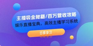 主播吸金秘籍/百万营收攻略，娱乐直播宝典，高效主播学习系统-聊项目