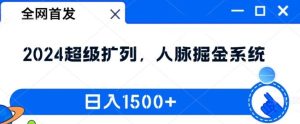 全网首发：2024超级扩列，人脉掘金系统，日入1.5k【揭秘】-聊项目