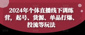 2024年个体直播训练营,起号、货源、单品打爆、投流等玩法-聊项目