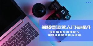 视频号运营入门与提升：定位策略与操作技巧，爆款短视频选题与拍摄-聊项目