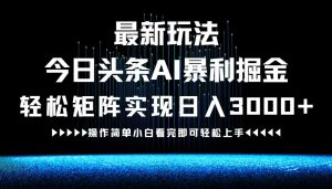 最新今日头条AI暴利掘金玩法,轻松矩阵日入3000+-聊项目