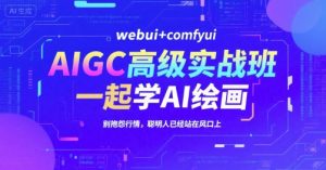 AIGC高级实战班,webui+comfyui,一起学AI绘画,别抱怨行情,聪明人已经站在风口上-聊项目