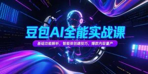 豆包AI全能实战课，基础功能解析，智能体创建技巧，爆款内容量产-聊项目