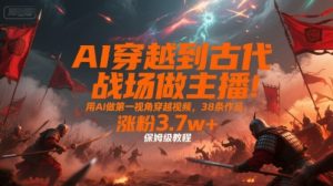 AI穿越到古代战场做主播！用AI做第一视角穿越视频，38条作品，涨粉3.7w+，保姆级教程-聊项目