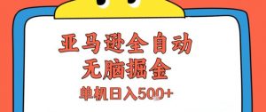 亚马逊全自动无脑掘金，无需人工，单机日入5张+【揭秘】-聊项目