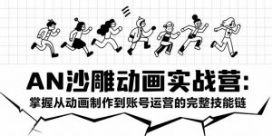 AN沙雕动画实战营：掌握从动画制作到账号运营的完整技能链-聊项目