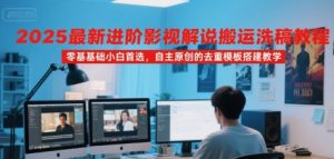 2025最新进阶影视解说搬运洗稿教程，零基础小白首选，自主原创的去重模板搭建教学-聊项目