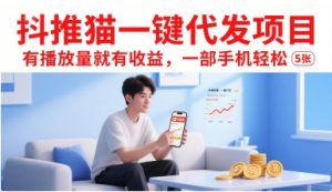 抖推猫一键代发项目，有播放量就有收益，一部手机轻松5张-聊项目