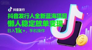 抖音发行人全新蓝海项目，懒人稳定放单变现,，日入1k+，手机操作【揭秘】-聊项目