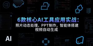 6款核心AI工具应用实战：照片动态处理、PPT制作，智能体搭建 视频自动生成-聊项目