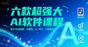六款超强大AI软件课程，照片说话唱歌，4I视频，AI-PPT，AI智能体-聊项目