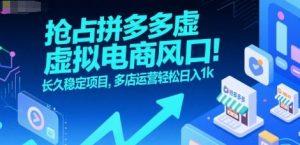 抢占拼多多虚拟电商风口：长久稳定项目，多店运营轻松日入1k-聊项目