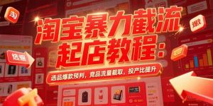 淘宝暴力截流起店教程：选品爆款预判，竞品流量截取，投产比提升-聊项目