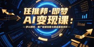 任推邦·即梦AI变现课：梦AI授权、推广链接挂载与佣金提现闭环-聊项目