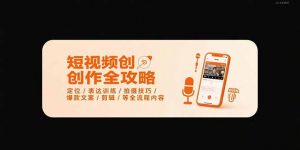 短视频创作全攻略-7月，定位/表达训练/拍摄技巧/爆款文案/剪辑/等全流程-聊项目