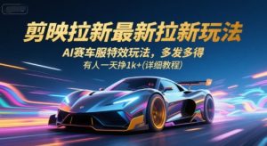 剪映拉新最新拉新玩法，AI赛车服特效玩法，多发多得，有人一天挣1k+(详细教程)-聊项目