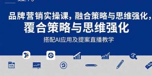 2025品牌营销实战课：覆盖文案设计写方案，搭配AI应用及提案直播教学-聊项目
