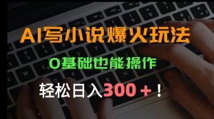 AI写小说爆火玩法，0基础也能操作，日收益轻松300+！-聊项目