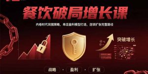 餐饮破局增长课:内卷时代突围策略,单店盈利模型打造,连锁扩张完整路径-聊项目