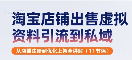 淘宝店铺出售虚拟资料引流到私域，从店铺注册到优化上架全讲解(11节课)-聊项目
