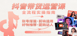 抖音带货运营课：含账号搭建、剪映运用、好物推荐、团购达人等内容，教你玩转抖音-聊项目