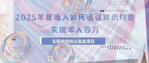 2025年普通人如何通过知识付费年薪百万，互联网的尽头是卖加盟卖项目-聊项目