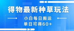 得物最新种草玩法，小白每日搬运单日可得60+-聊项目