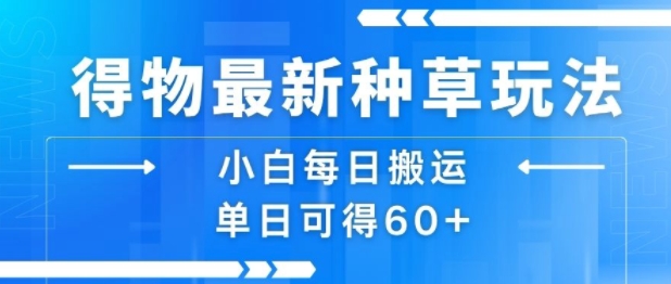 得物最新种草玩法，小白每日搬运单日可得60+-聊项目