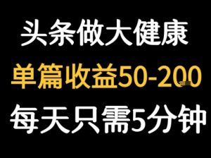 每天5分钟，用今日头条创作大健康图文 单篇收益50-2张-聊项目