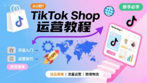 TikTok Shop从0到1运营教程，TikTok跨境电商新手必学课程-聊项目