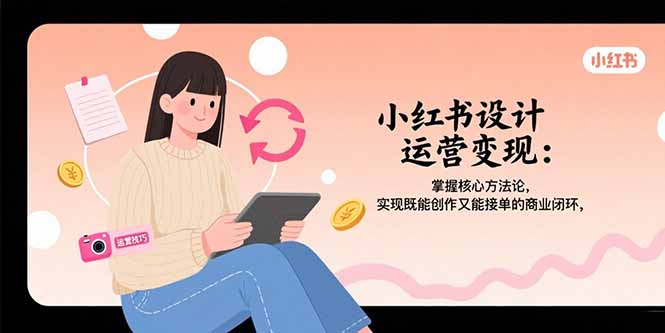 小红书设计运营变现：掌握核心方法论，实现既能创作又能接单的商业闭环-聊项目