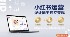 小红书运营设计博主独立变现,实现线上月入过W,零基础也能玩转小红书-聊项目