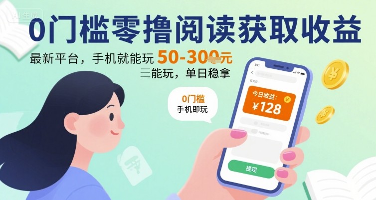 0门槛零撸阅读获取收益：最新平台，手机就能玩，单日稳拿 50-3张 【揭秘】-聊项目