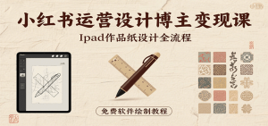 小红书运营设计博主变现课：iPad 上手作品纸设计，含全流程及细节技巧，避坑少绕路-聊项目