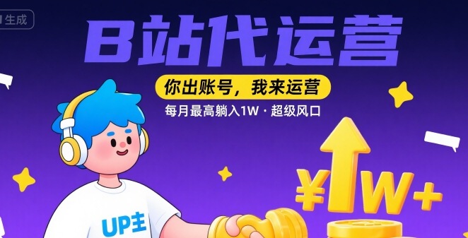 【B站代运营 】你出账号，我来运营，每月最高躺入1W，超级风口【揭秘】-聊项目