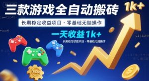 三款游戏全自动搬砖，一天收益1k+，长期稳定收益项目，零基础无脑操作【揭秘】-聊项目