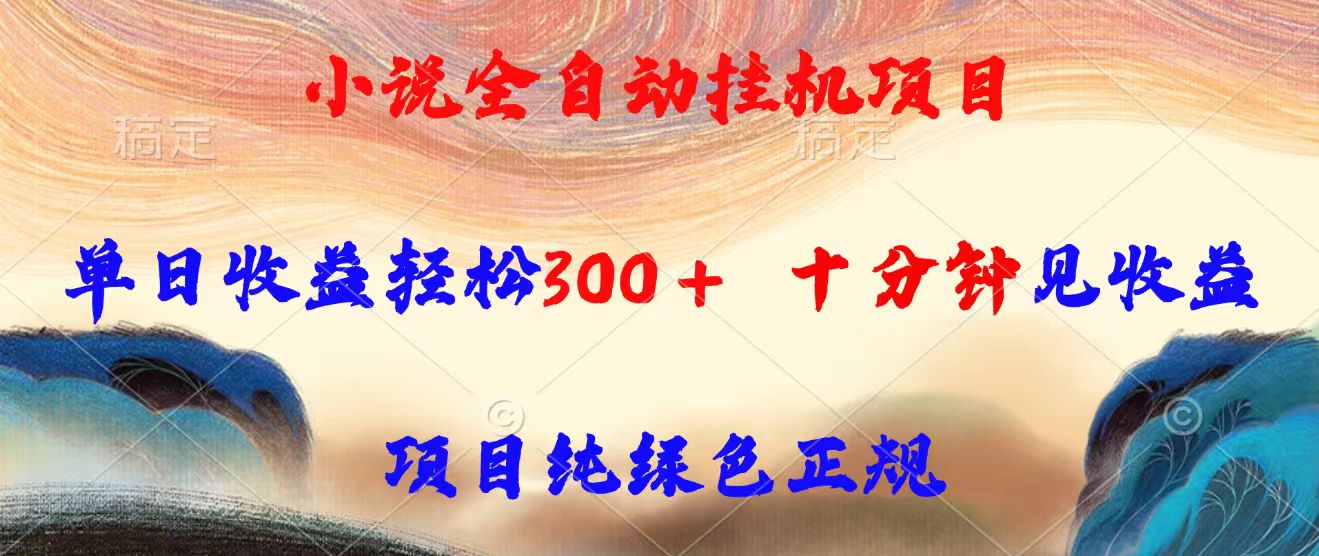 小说全自动挂机项目，单日收益轻松300，十分钟见收益，项目纯绿色正规-聊项目