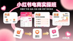 小红书电商实操班：完整的”开店-选品-内容-流量-变现”闭环体系-聊项目
