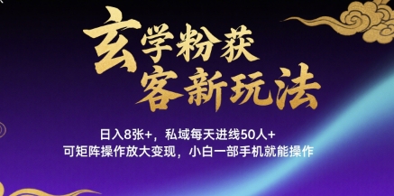 玄学粉获客新玩法日入8张+， 私域每天进线50人+，可矩阵操作放大变现，小白一部手机就能操作-聊项目