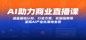 AI助力商业直播课:涵盖基础认知、行业方案、实施指南等,呈现AI产业化落地全景-聊项目