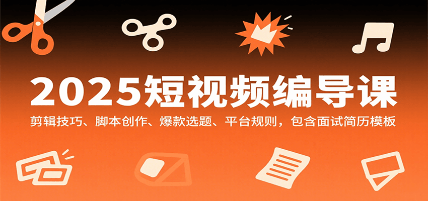 2025短视频编导课，剪辑技巧、脚本创作、爆款选题、平台规则，包含面试简历模板-聊项目