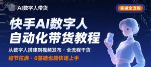 快手AI数字人自动化视频带货实操全流程，干货满满，细节拉满-聊项目