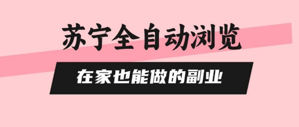 苏宁全自动浏览，在家也能做的副业，无需人工，0风控，单机日入5张+，直接矩阵开干【揭秘】-聊项目