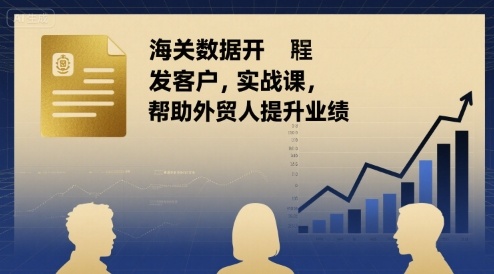 海关数据开发客户实战课，帮助外贸人提升业绩-聊项目