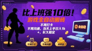 比上班强10倍！游戏全自动搬砖：不用打卡 不用沟通，当天上手日入1k +，长久稳定【揭秘】-聊项目